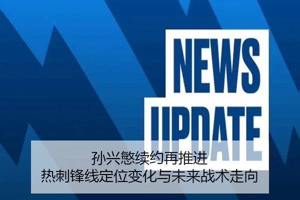 孙兴慜续约再推进 热刺锋线定位变化与未来战术走向